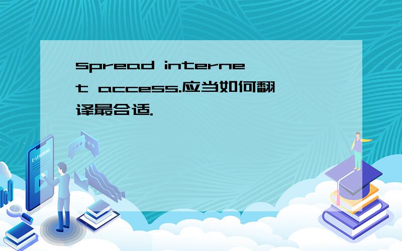 spread internet access.应当如何翻译最合适.