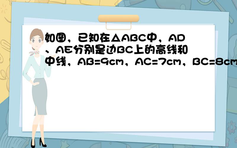 如图，已知在△ABC中，AD、AE分别是边BC上的高线和中线，AB=9cm，AC=7cm，BC=8cm则DE的长为___