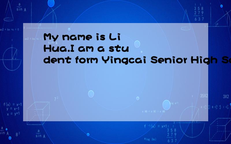 My name is Li Hua.I am a student form Yingcai Senior High Sc