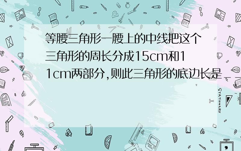 等腰三角形一腰上的中线把这个三角形的周长分成15cm和11cm两部分,则此三角形的底边长是__________.