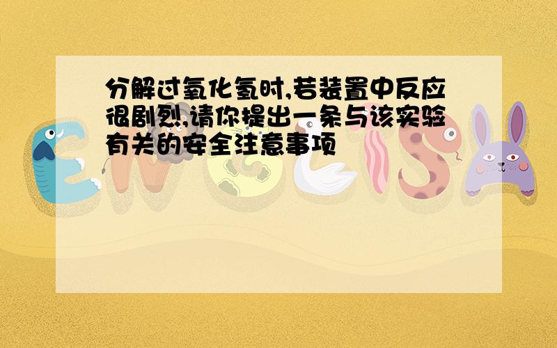 分解过氧化氢时,若装置中反应很剧烈,请你提出一条与该实验有关的安全注意事项