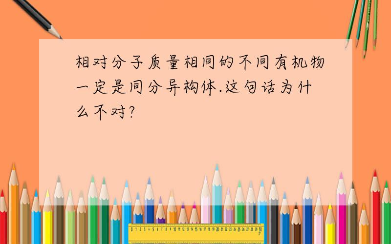 相对分子质量相同的不同有机物一定是同分异构体.这句话为什么不对?