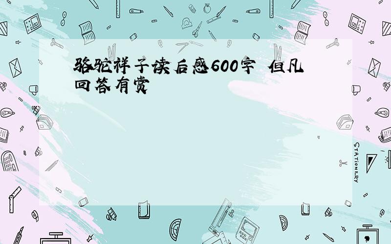 骆驼祥子读后感600字 但凡回答有赏