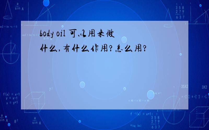 body oil 可以用来做什么,有什么作用?怎么用?