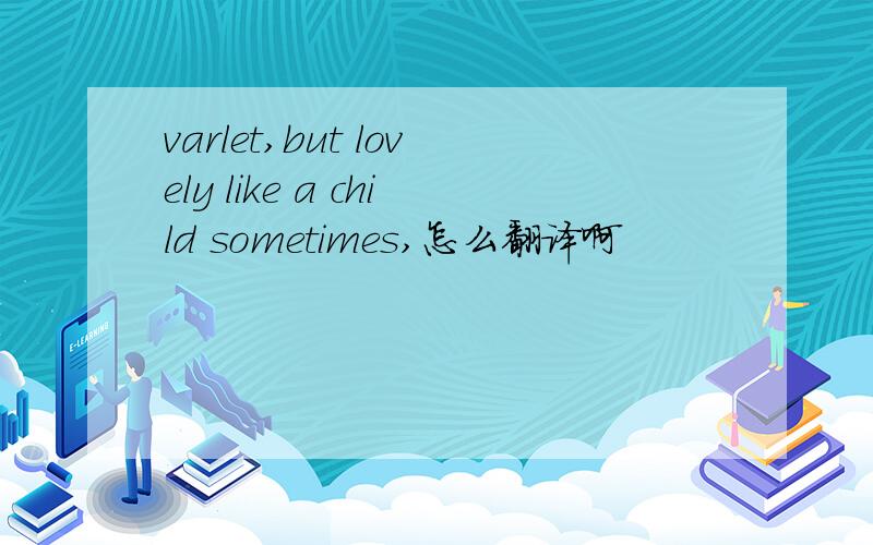 varlet,but lovely like a child sometimes,怎么翻译啊