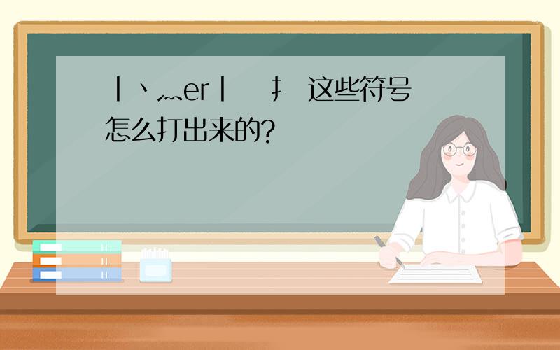 丨丶灬er丨 尛扌 这些符号怎么打出来的?