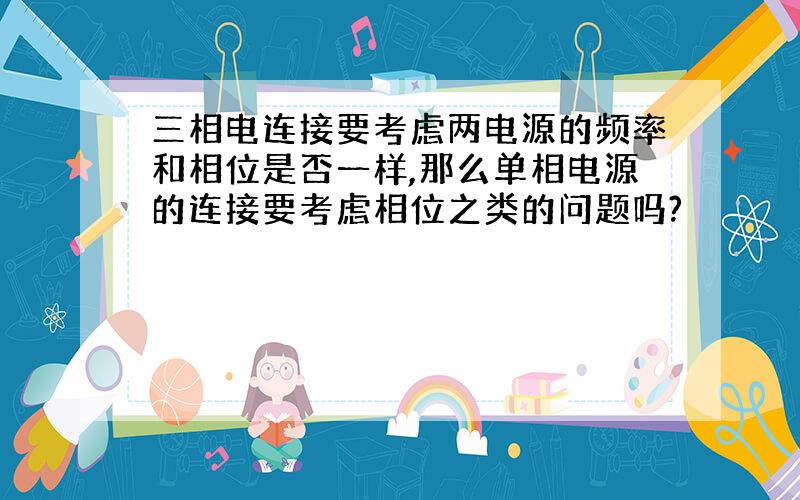 三相电连接要考虑两电源的频率和相位是否一样,那么单相电源的连接要考虑相位之类的问题吗?