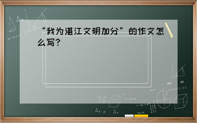 “我为湛江文明加分”的作文怎么写?