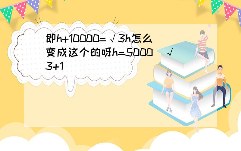 即h+10000=√3h怎么变成这个的呀h=5000(√3+1)