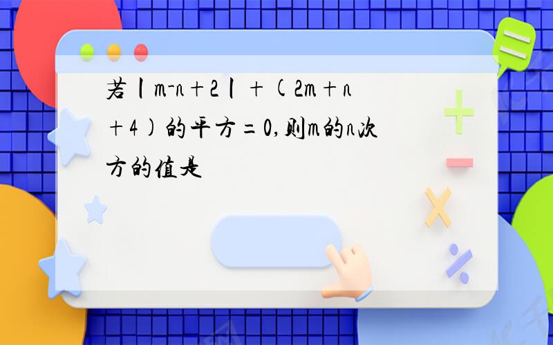 若丨m-n+2丨+(2m+n+4)的平方=0,则m的n次方的值是