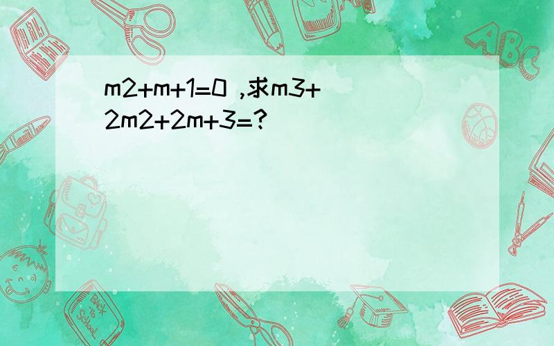 m2+m+1=0 ,求m3+2m2+2m+3=?