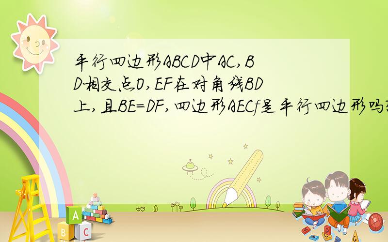 平行四边形ABCD中AC,BD相交点O,EF在对角线BD上,且BE＝DF,四边形AECf是平行四边形吗?