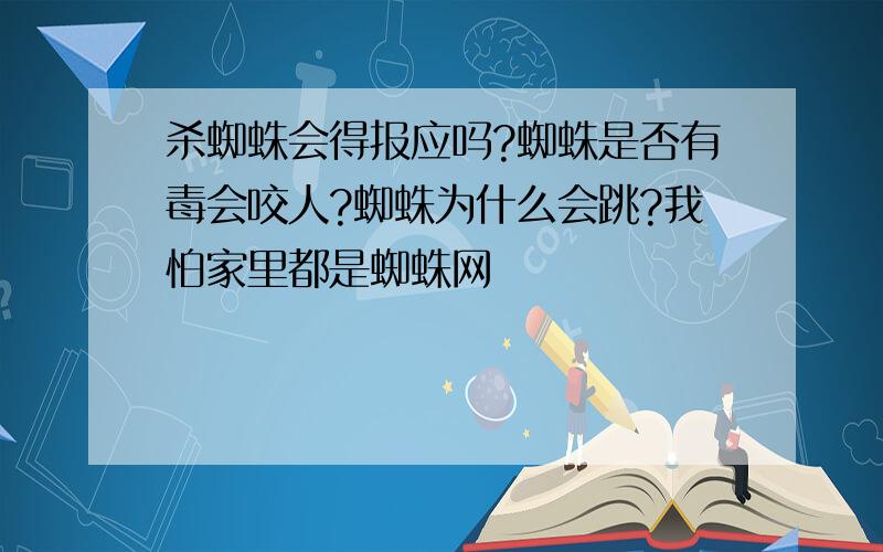 杀蜘蛛会得报应吗?蜘蛛是否有毒会咬人?蜘蛛为什么会跳?我怕家里都是蜘蛛网