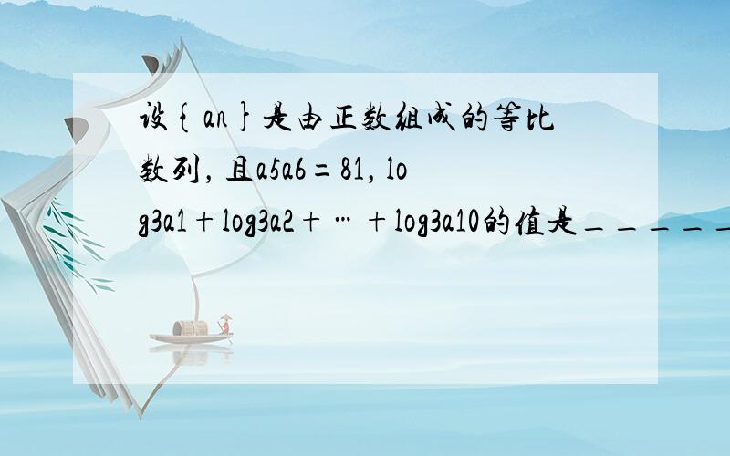 设{an}是由正数组成的等比数列，且a5a6=81，log3a1+log3a2+…+log3a10的值是______．