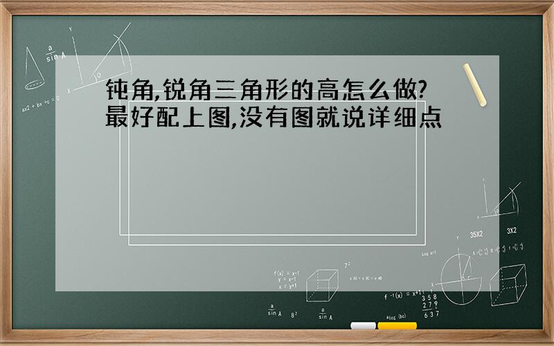 钝角,锐角三角形的高怎么做?最好配上图,没有图就说详细点