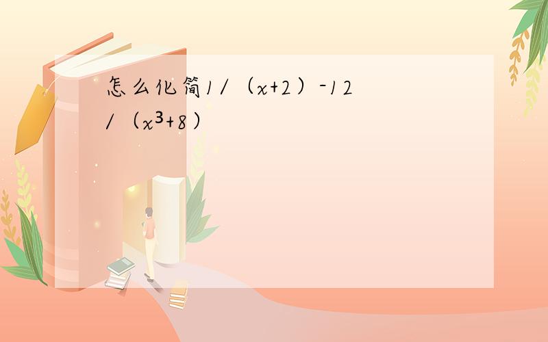 怎么化简1/（x+2）-12/（x³+8）