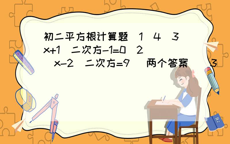 初二平方根计算题（1）4（3x+1)二次方-1=0（2）（x-2)二次方=9 (两个答案）（3) 3（x-0.1)二次方