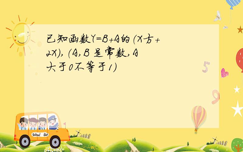 已知函数Y=B+A的（X方+2X）,（A,B 是常数,A大于0不等于1）