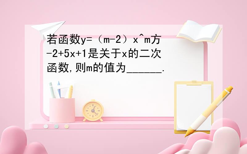 若函数y=（m-2）x^m方-2+5x+1是关于x的二次函数,则m的值为______.