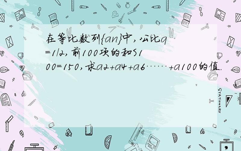 在等比数列{an}中,公比q=1/2,前100项的和S100=150,求a2+a4+a6……+a100的值.