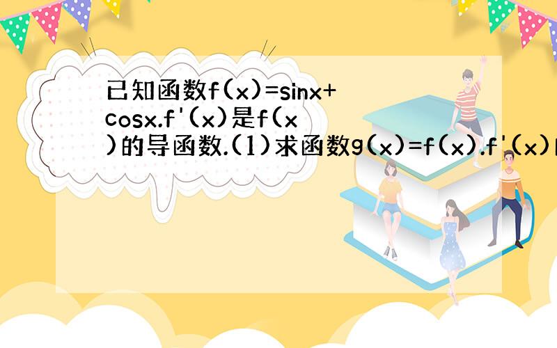 已知函数f(x)=sinx+cosx.f'(x)是f(x)的导函数.(1)求函数g(x)=f(x).f'(x)的最小值及