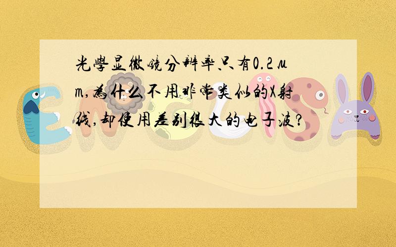 光学显微镜分辨率只有0.2μm,为什么不用非常类似的X射线,却使用差别很大的电子波?