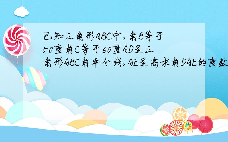 已知三角形ABC中,角B等于50度角C等于60度AD是三角形ABC角平分线,AE是高求角DAE的度数