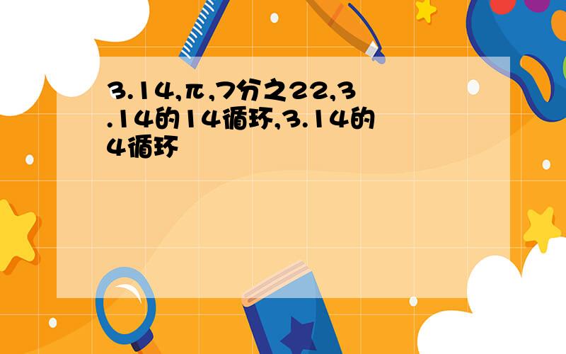 3.14,π,7分之22,3.14的14循环,3.14的4循环