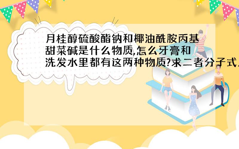 月桂醇硫酸酯钠和椰油酰胺丙基甜菜碱是什么物质,怎么牙膏和洗发水里都有这两种物质?求二者分子式及性质