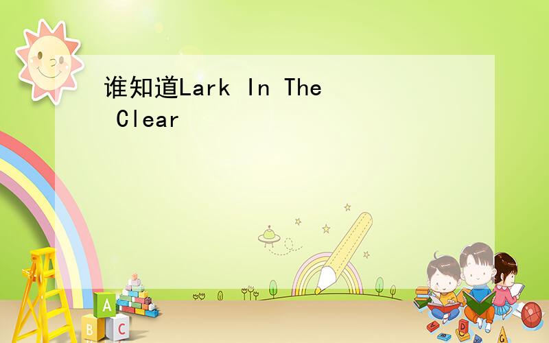 谁知道Lark In The Clear