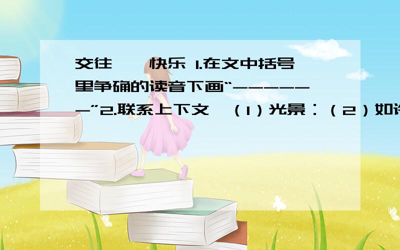 交往——快乐 1.在文中括号里争确的读音下画“------”2.联系上下文,（1）光景：（2）如许：3.人都有个性和特点