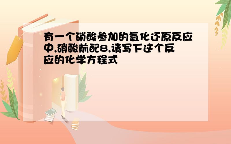 有一个硝酸参加的氧化还原反应中,硝酸前配8,请写下这个反应的化学方程式