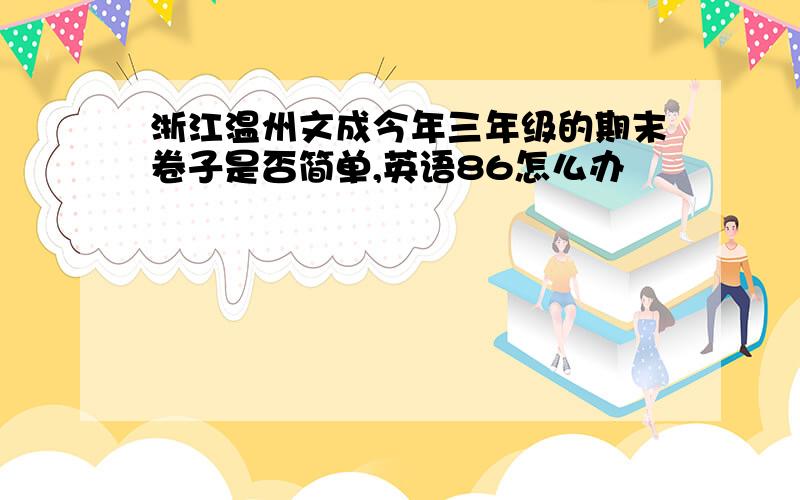 浙江温州文成今年三年级的期末卷子是否简单,英语86怎么办