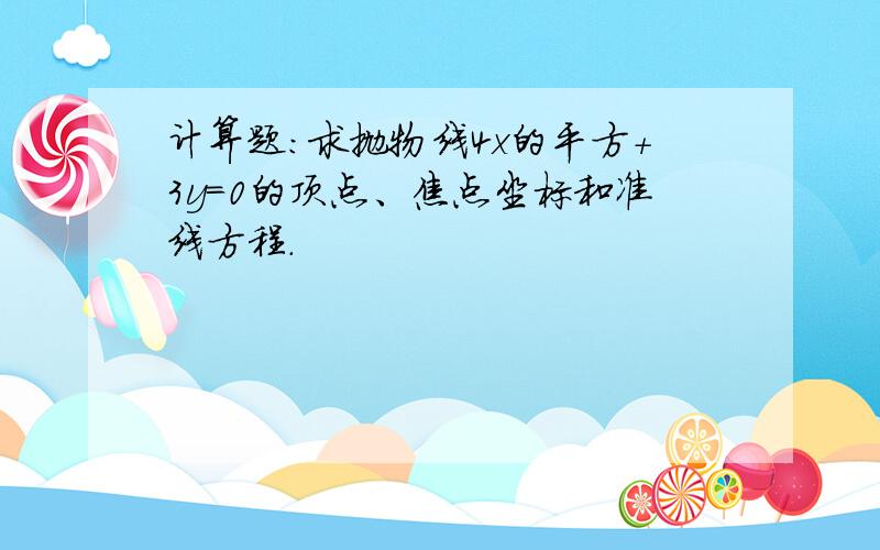 计算题：求抛物线4x的平方+3y=0的顶点、焦点坐标和准线方程.