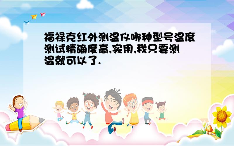 福禄克红外测温仪哪种型号温度测试精确度高,实用,我只要测温就可以了.