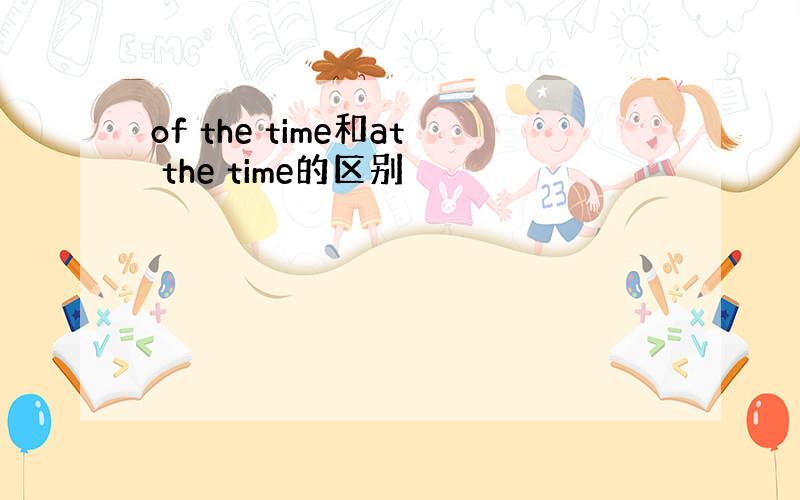 of the time和at the time的区别