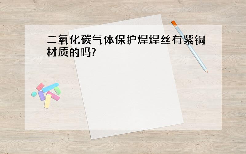 二氧化碳气体保护焊焊丝有紫铜材质的吗?