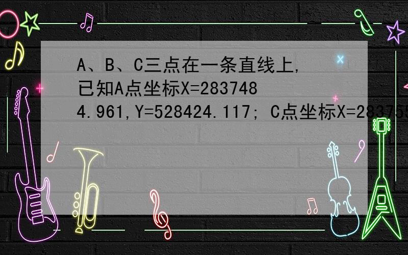 A、B、C三点在一条直线上,已知A点坐标X=2837484.961,Y=528424.117; C点坐标X=283755