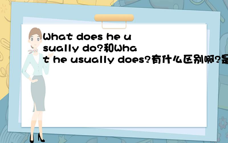 What does he usually do?和What he usually does?有什么区别啊?是不是一样的啊