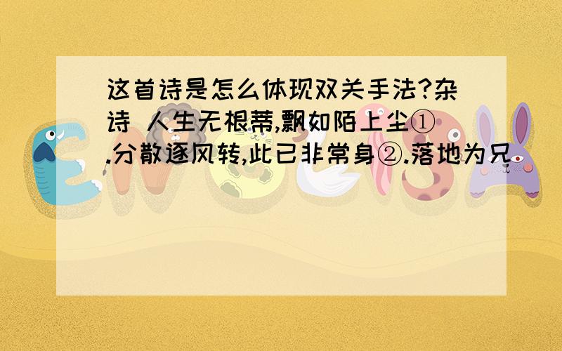 这首诗是怎么体现双关手法?杂诗 人生无根蒂,飘如陌上尘①.分散逐风转,此已非常身②.落地为兄