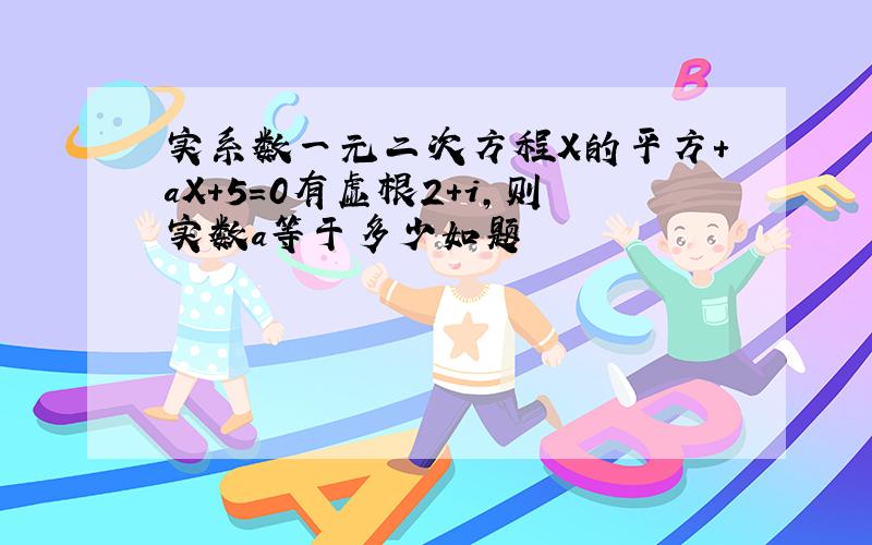 实系数一元二次方程X的平方+aX+5=0有虚根2+i,则实数a等于多少如题