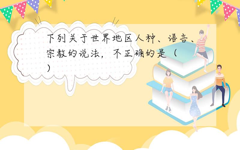 下列关于世界地区人种、语言、宗教的说法，不正确的是（　　）