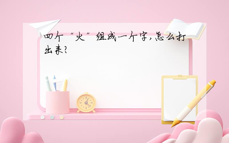 四个“火”组成一个字,怎么打出来?