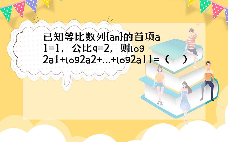 已知等比数列{an}的首项a1=1，公比q=2，则log2a1+log2a2+…+log2a11=（　　）