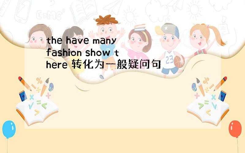 the have many fashion show there 转化为一般疑问句