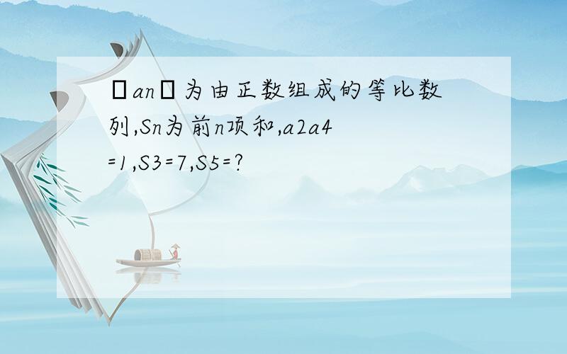 ﹛an﹜为由正数组成的等比数列,Sn为前n项和,a2a4=1,S3=7,S5=?