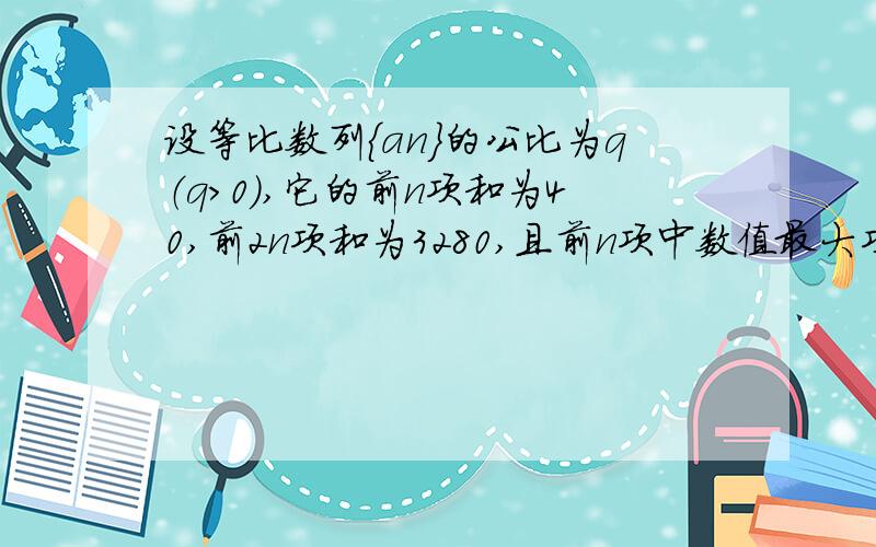 设等比数列{an}的公比为q（q>0）,它的前n项和为40,前2n项和为3280,且前n项中数值最大项为27,求数列的第