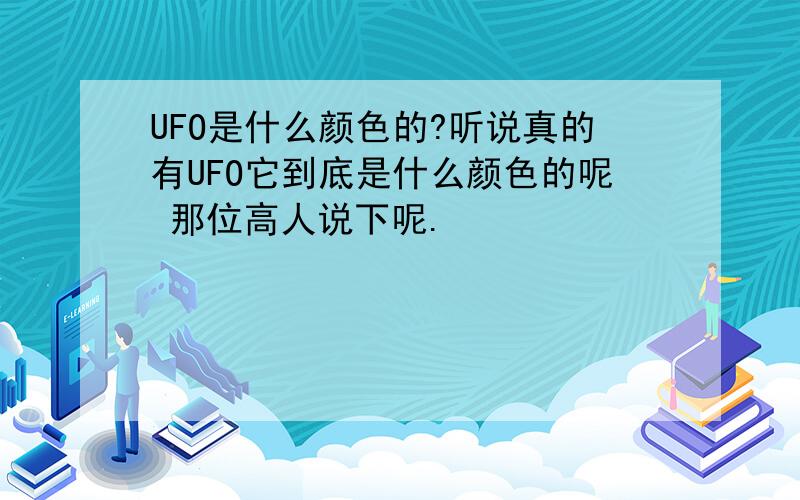 UFO是什么颜色的?听说真的有UFO它到底是什么颜色的呢 那位高人说下呢.