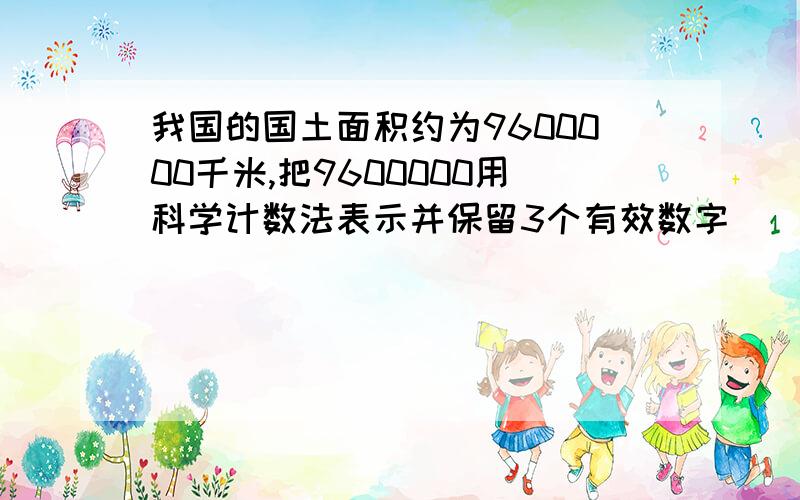 我国的国土面积约为9600000千米,把9600000用科学计数法表示并保留3个有效数字