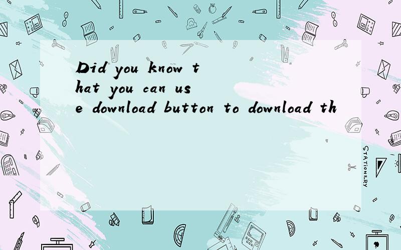 Did you know that you can use download button to download th